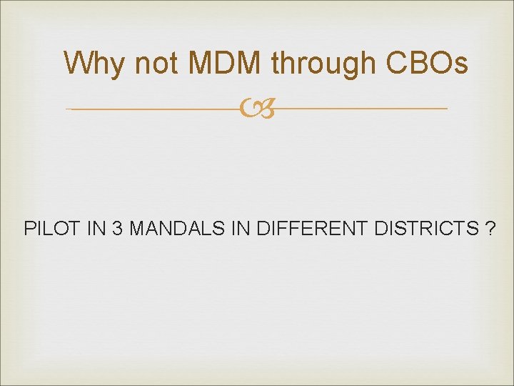 Why not MDM through CBOs PILOT IN 3 MANDALS IN DIFFERENT DISTRICTS ? 