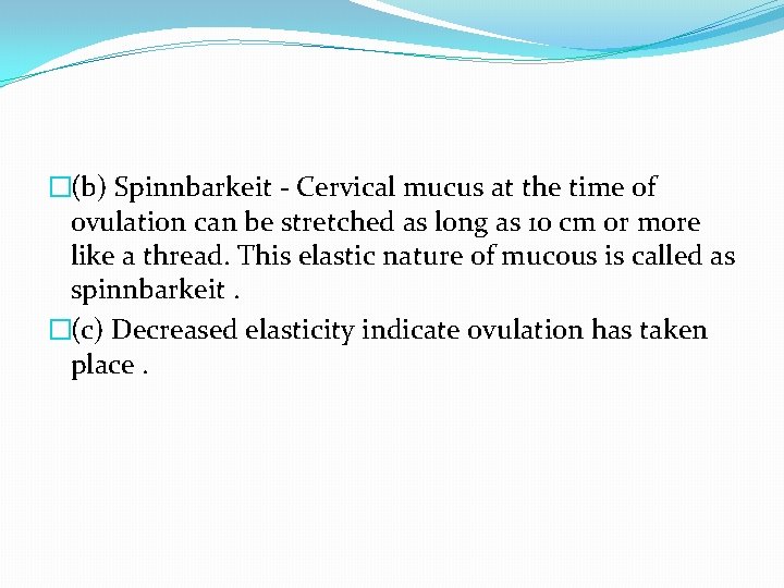 �(b) Spinnbarkeit - Cervical mucus at the time of ovulation can be stretched as