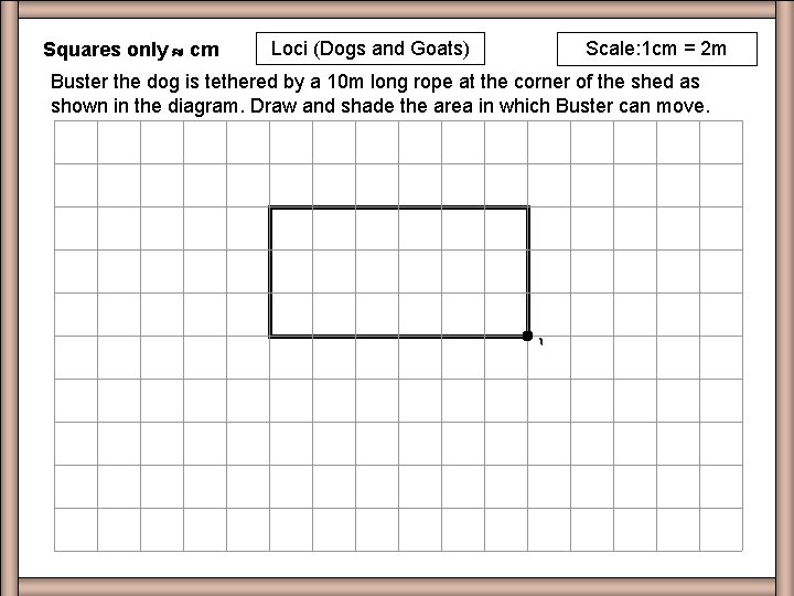 Squares only cm Loci (Dogs and Goats) Worksheet EX Q 1 1 Scale: 1