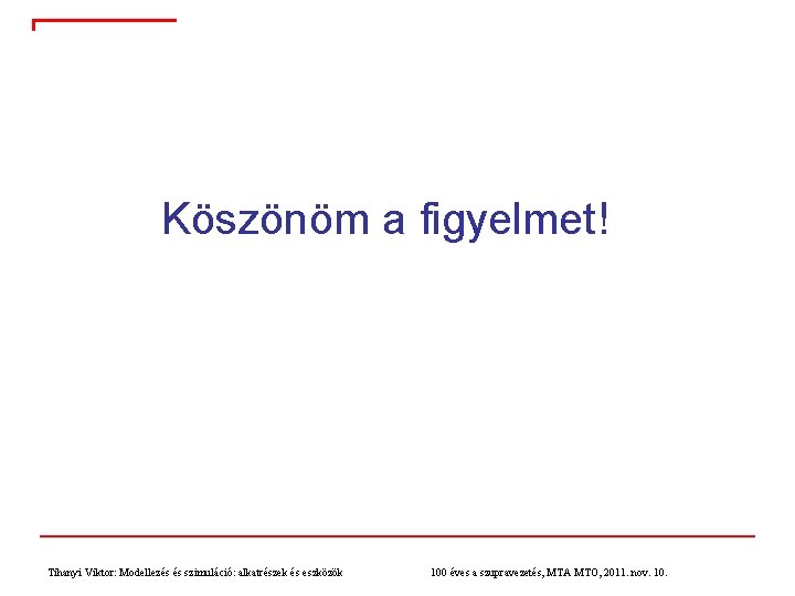 Köszönöm a figyelmet! Tihanyi Viktor: Modellezés és szimuláció: alkatrészek és eszközök 100 éves a