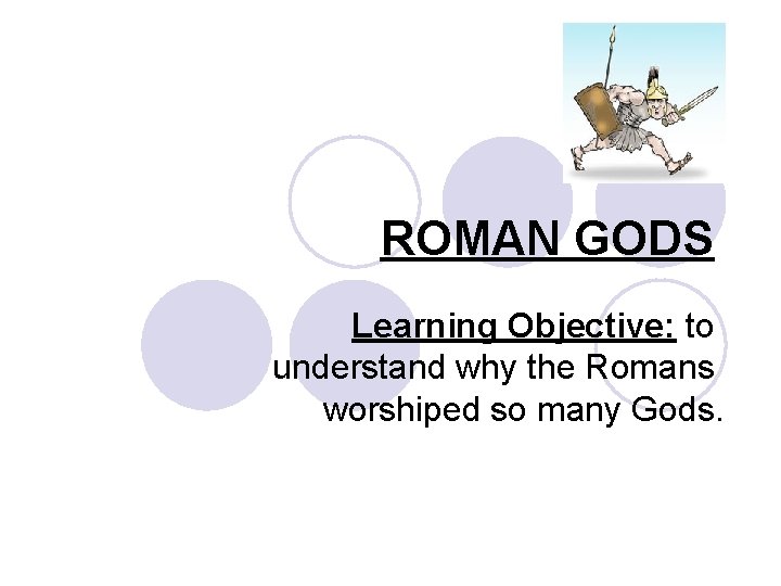 ROMAN GODS Learning Objective: to understand why the Romans worshiped so many Gods. 