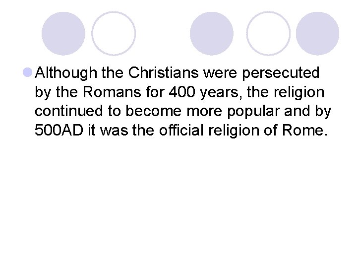 l Although the Christians were persecuted by the Romans for 400 years, the religion