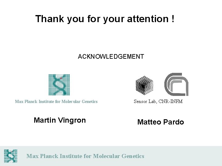 Thank you for your attention ! ACKNOWLEDGEMENT Max Planck Institute for Molecular Genetics Martin