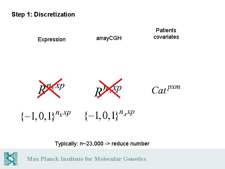 Step 1: Discretization Expression array. CGH Typically: n~23, 000 -> reduce number Max Planck