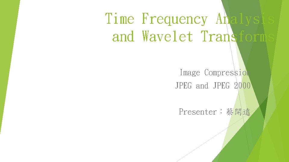 Time Frequency Analysis and Wavelet Transforms Image Compression JPEG and JPEG 2000 Presenter：蔡開遠 