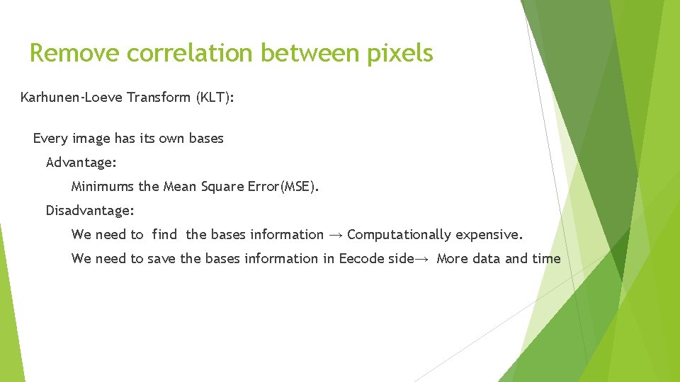Remove correlation between pixels Karhunen-Loeve Transform (KLT): Every image has its own bases Advantage: