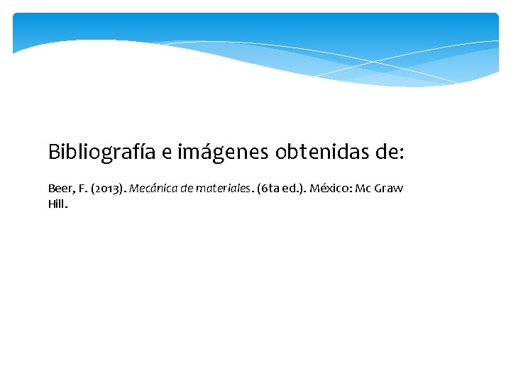 Bibliografía e imágenes obtenidas de: Beer, F. (2013). Mecánica de materiales. (6 ta ed.