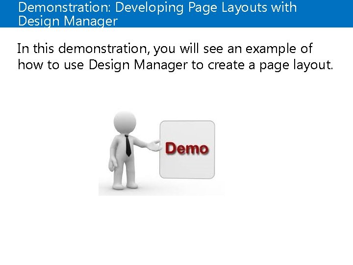 Demonstration: Developing Page Layouts with Design Manager In this demonstration, you will see an