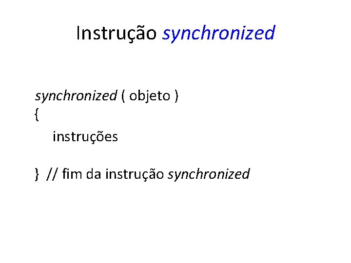Instrução synchronized ( objeto ) { instruções } // fim da instrução synchronized 