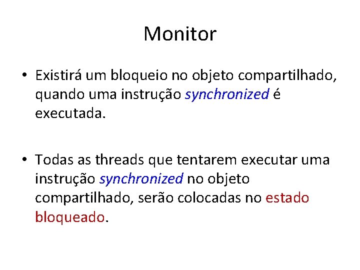 Monitor • Existirá um bloqueio no objeto compartilhado, quando uma instrução synchronized é executada.