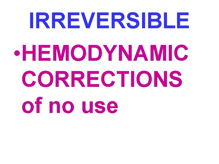 IRREVERSIBLE • HEMODYNAMIC CORRECTIONS of no use 