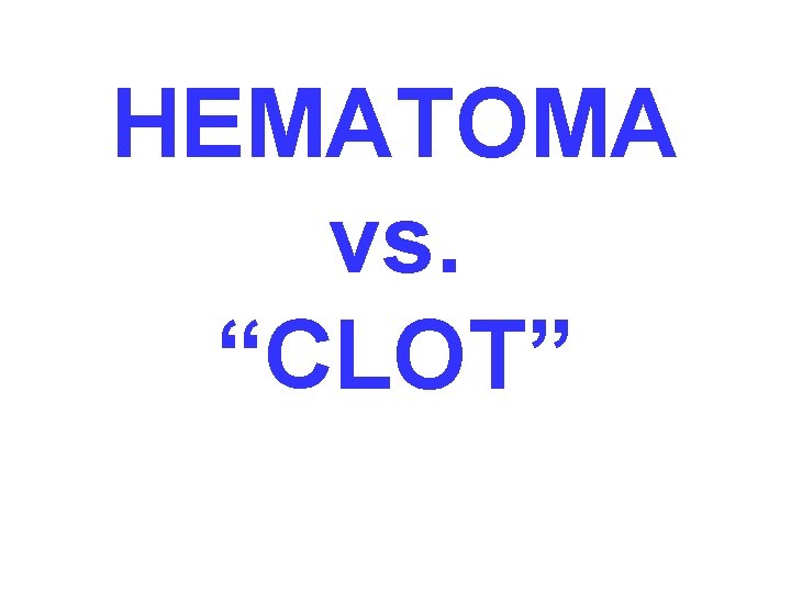 HEMATOMA vs. “CLOT” 