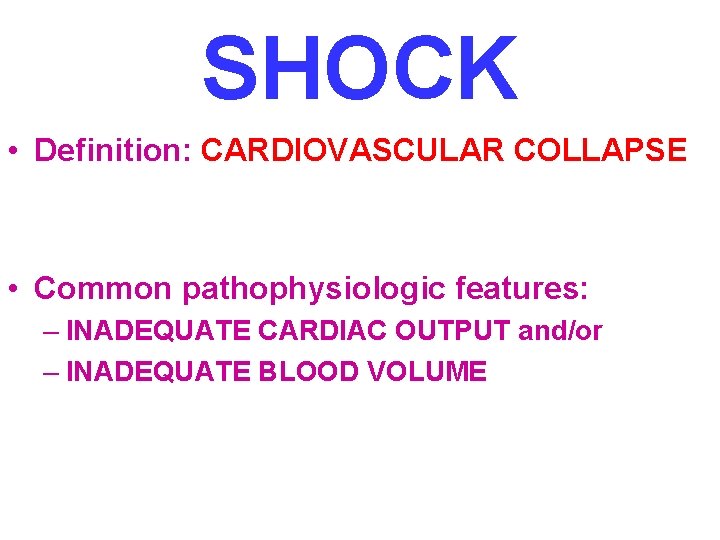 SHOCK • Definition: CARDIOVASCULAR COLLAPSE • Common pathophysiologic features: – INADEQUATE CARDIAC OUTPUT and/or