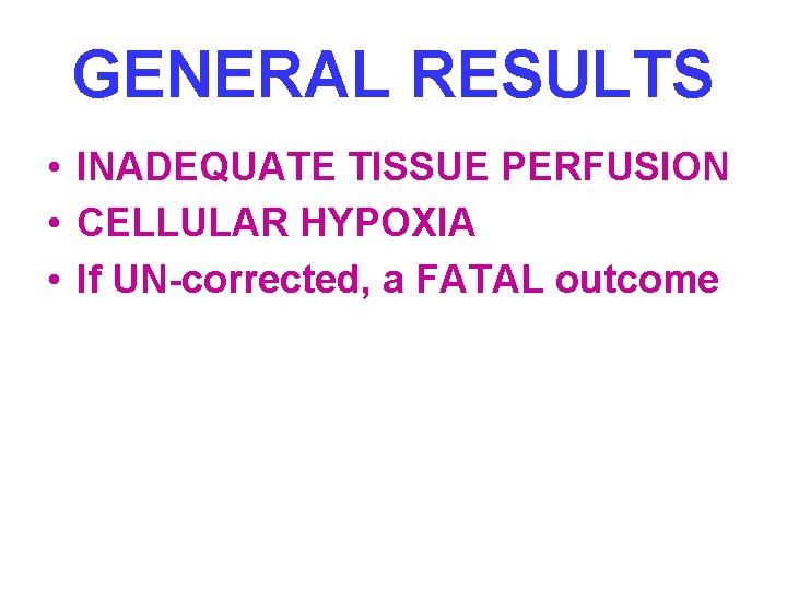 GENERAL RESULTS • INADEQUATE TISSUE PERFUSION • CELLULAR HYPOXIA • If UN-corrected, a FATAL