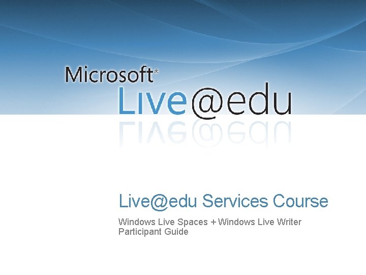 Live@edu Services Course Windows Live Spaces + Windows Live Writer Participant Guide 