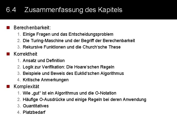 6. 4 Zusammenfassung des Kapitels n Berechenbarkeit: 1. Einige Fragen und das Entscheidungsproblem 2.