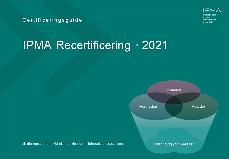 Certificeringsguide IPMA Recertificering · 2021 Medbringes enten trykt eller elektronisk til Introduktionssessionen V 012018