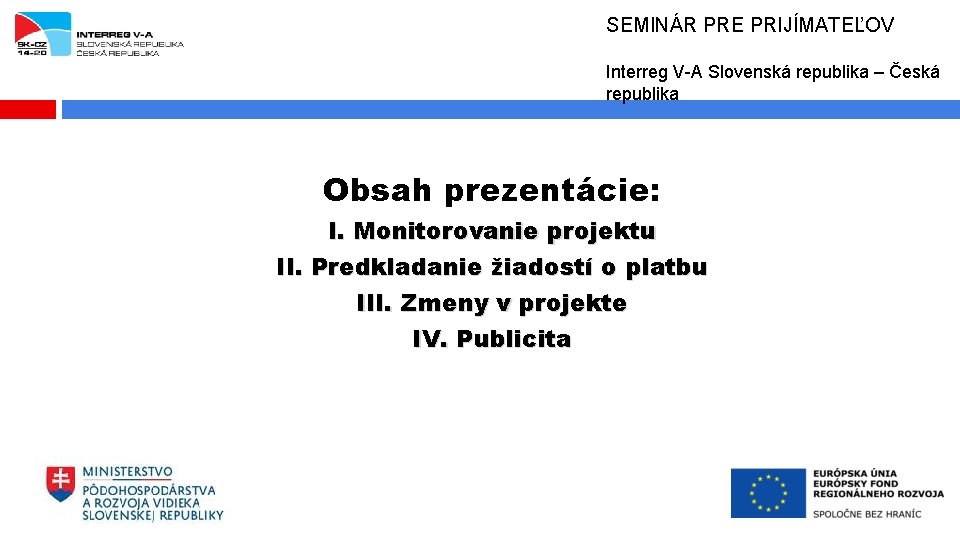 SEMINÁR PRE PRIJÍMATEĽOV Interreg V-A Slovenská republika – Česká republika Obsah prezentácie: I. Monitorovanie