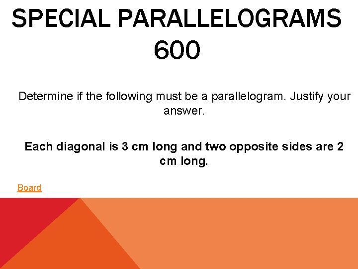 SPECIAL PARALLELOGRAMS 600 Determine if the following must be a parallelogram. Justify your answer.