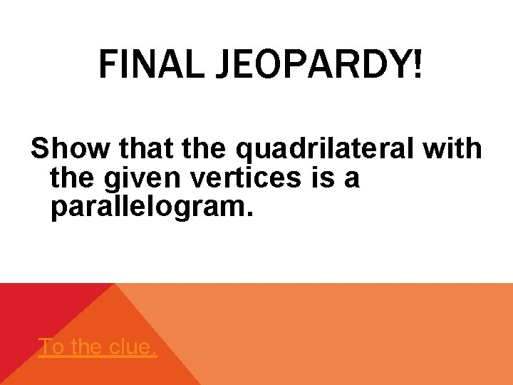 FINAL JEOPARDY! Show that the quadrilateral with the given vertices is a parallelogram. To