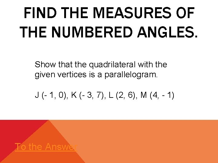 FIND THE MEASURES OF THE NUMBERED ANGLES. Show that the quadrilateral with the given