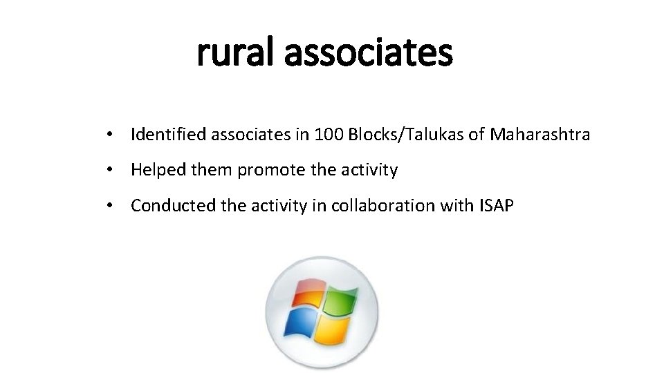 rural associates • Identified associates in 100 Blocks/Talukas of Maharashtra • Helped them promote