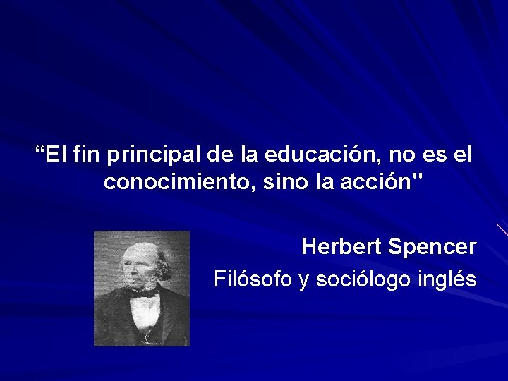“El fin principal de la educación, no es el conocimiento, sino la acción" Herbert “El fin principal de la educación, no es el conocimiento, sino la acción" Herbert