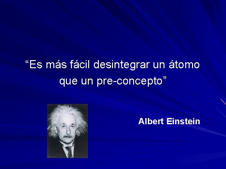 “Es más fácil desintegrar un átomo que un pre-concepto” Albert Einstein 