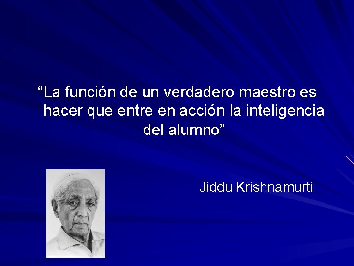 “La función de un verdadero maestro es hacer que entre en acción la inteligencia