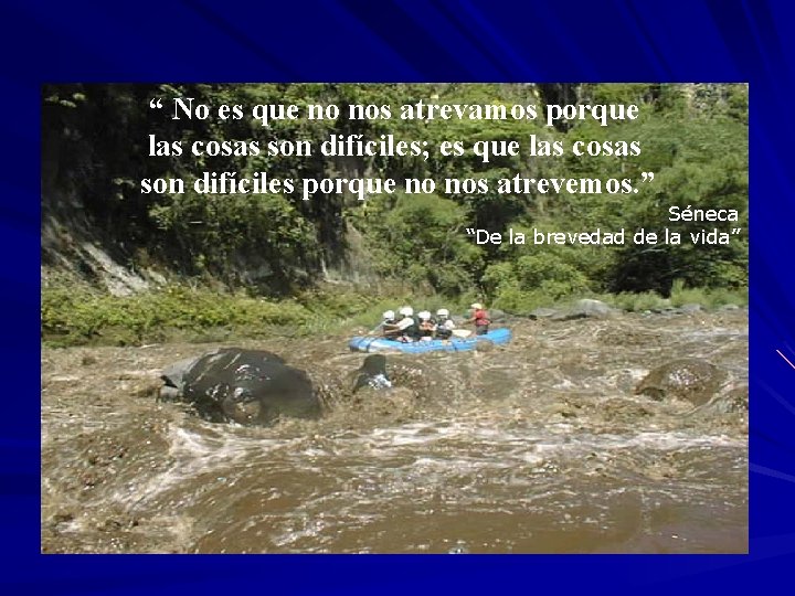 “ No es que no nos atrevamos porque las cosas son difíciles; es que “ No es que no nos atrevamos porque las cosas son difíciles; es que