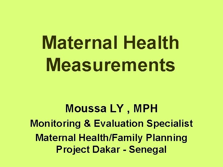 Maternal Health Measurements Moussa LY , MPH Monitoring & Evaluation Specialist Maternal Health/Family Planning