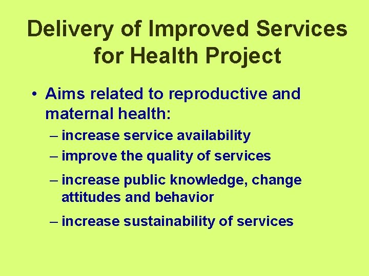 Delivery of Improved Services for Health Project • Aims related to reproductive and maternal