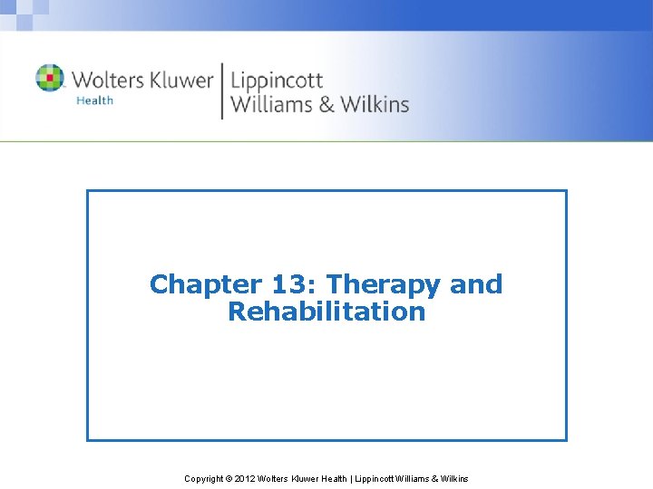 Chapter 13: Therapy and Rehabilitation Copyright © 2012 Wolters Kluwer Health | Lippincott Williams