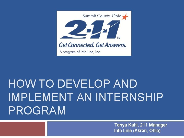 HOW TO DEVELOP AND IMPLEMENT AN INTERNSHIP PROGRAM Tanya Kahl, 211 Manager Info Line