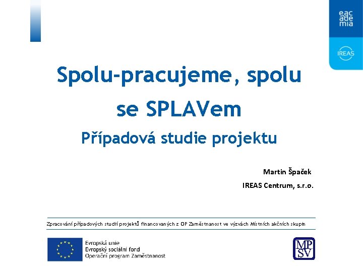 Spolu-pracujeme, spolu se SPLAVem Případová studie projektu Martin Špaček IREAS Centrum, s. r. o.