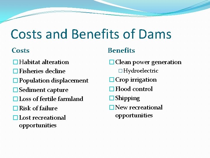 Costs and Benefits of Dams Costs Benefits �Habitat alteration �Fisheries decline �Population displacement �Sediment