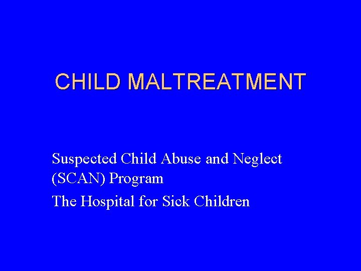 CHILD MALTREATMENT Suspected Child Abuse and Neglect (SCAN) Program The Hospital for Sick Children