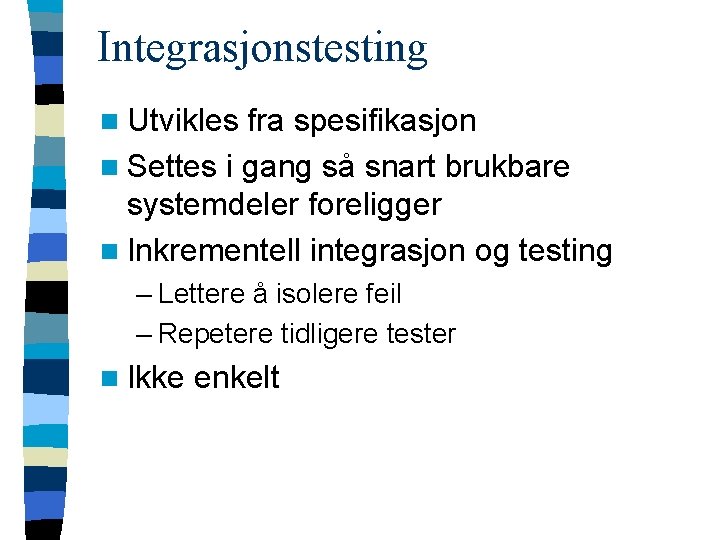 Integrasjonstesting n Utvikles fra spesifikasjon n Settes i gang så snart brukbare systemdeler foreligger