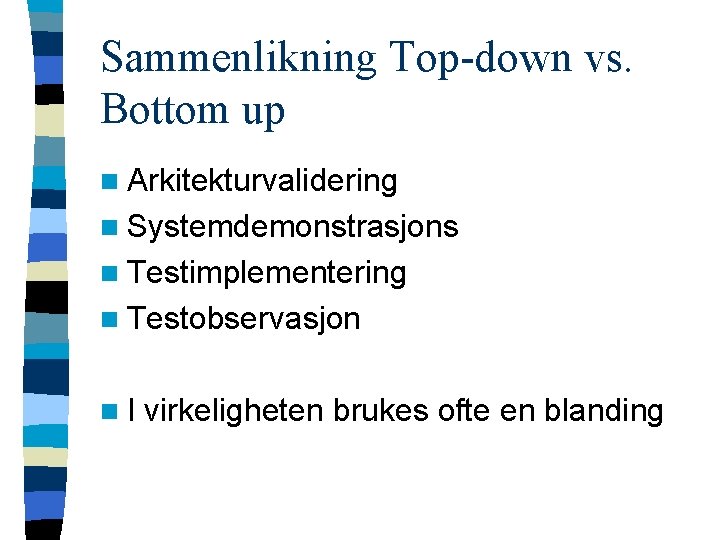 Sammenlikning Top-down vs. Bottom up n Arkitekturvalidering n Systemdemonstrasjons n Testimplementering n Testobservasjon n.