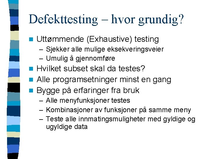 Defekttesting – hvor grundig? n Uttømmende (Exhaustive) testing – Sjekker alle mulige eksekveringsveier –