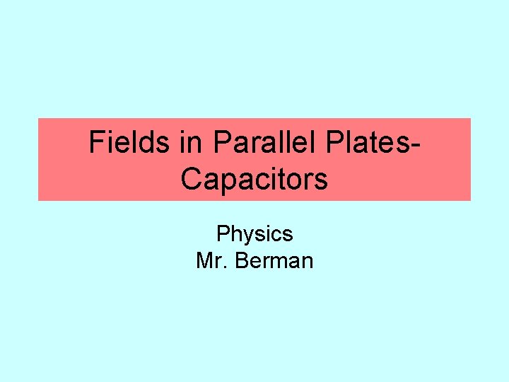 Fields in Parallel Plates. Capacitors Physics Mr. Berman 