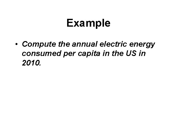 Example • Compute the annual electric energy consumed per capita in the US in