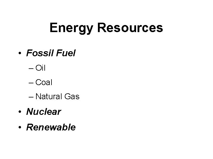 Energy Resources • Fossil Fuel – Oil – Coal – Natural Gas • Nuclear