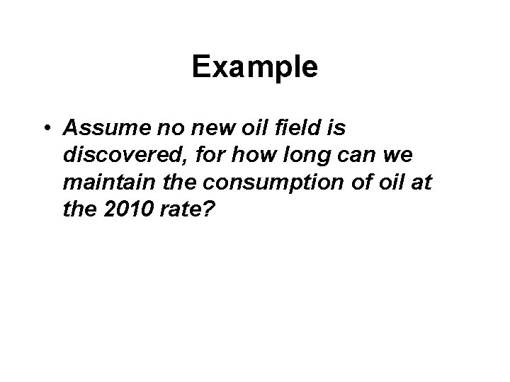 Example • Assume no new oil field is discovered, for how long can we