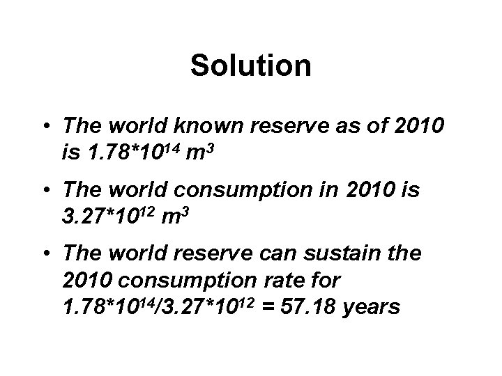 Solution • The world known reserve as of 2010 is 1. 78*1014 m 3