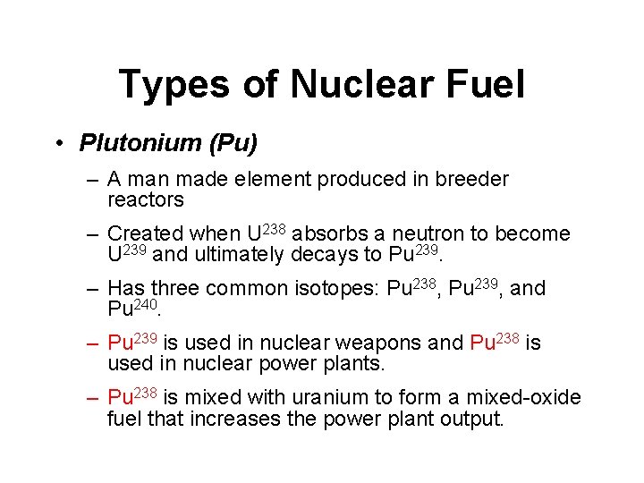 Types of Nuclear Fuel • Plutonium (Pu) – A man made element produced in