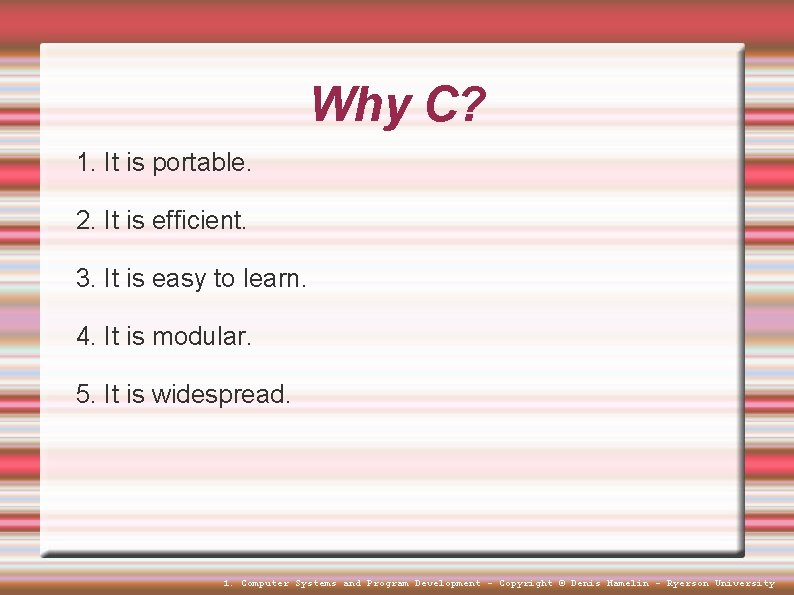 Why C? 1. It is portable. 2. It is efficient. 3. It is easy Why C? 1. It is portable. 2. It is efficient. 3. It is easy