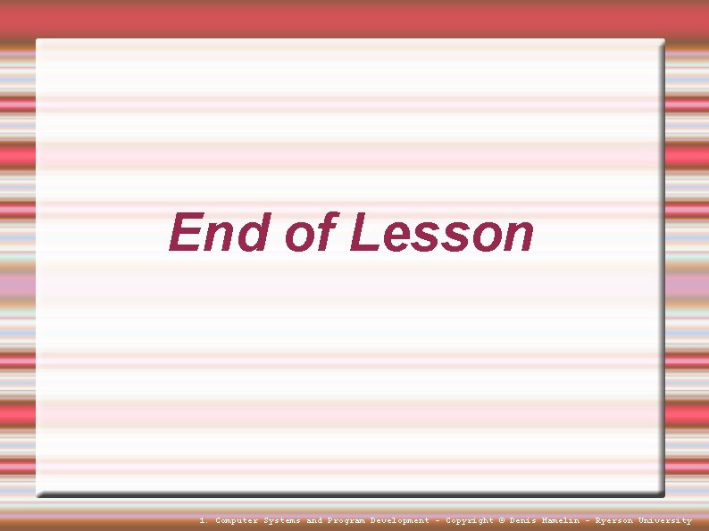 End of Lesson 1. Computer Systems and Program Development - Copyright © Denis Hamelin End of Lesson 1. Computer Systems and Program Development - Copyright © Denis Hamelin