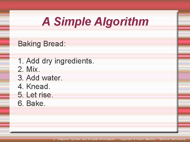 A Simple Algorithm Baking Bread: 1. Add dry ingredients. 2. Mix. 3. Add water. A Simple Algorithm Baking Bread: 1. Add dry ingredients. 2. Mix. 3. Add water.