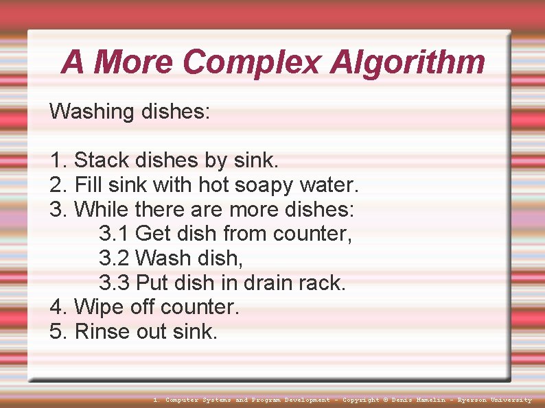 A More Complex Algorithm Washing dishes: 1. Stack dishes by sink. 2. Fill sink A More Complex Algorithm Washing dishes: 1. Stack dishes by sink. 2. Fill sink